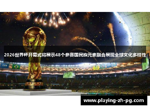 2026世界杯开幕式将展示48个参赛国民族元素融合展现全球文化多样性