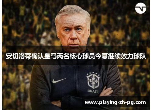 安切洛蒂确认皇马两名核心球员今夏继续效力球队