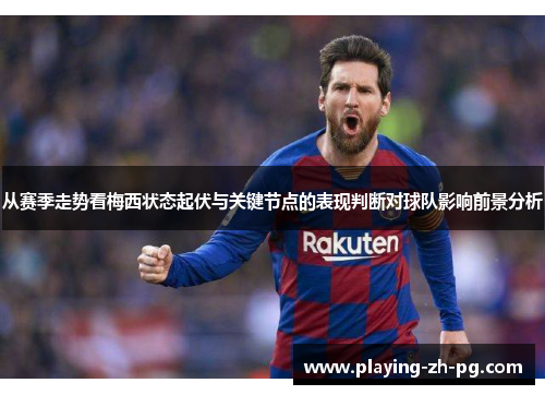 从赛季走势看梅西状态起伏与关键节点的表现判断对球队影响前景分析