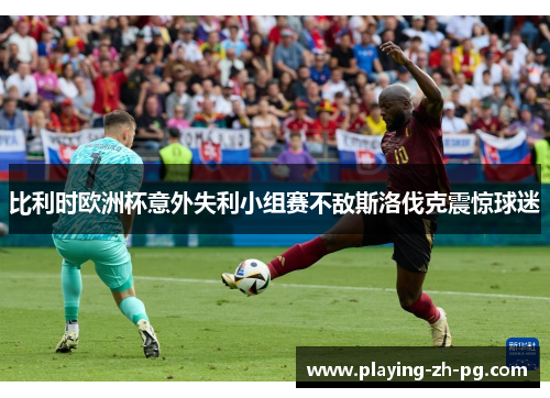 比利时欧洲杯意外失利小组赛不敌斯洛伐克震惊球迷 比利时欧洲杯意外失利小组赛不敌斯洛伐克震惊球迷
